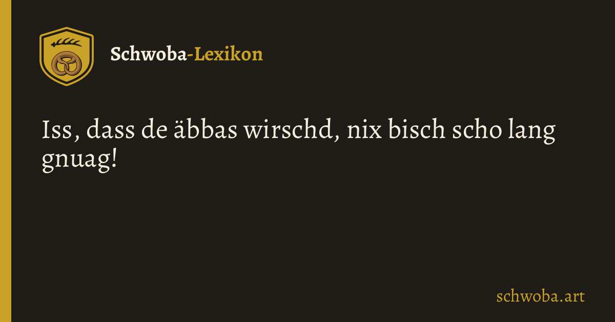 Grafik: Iss, dass de äbbas wirschd, nix bisch scho lang gnuag!
