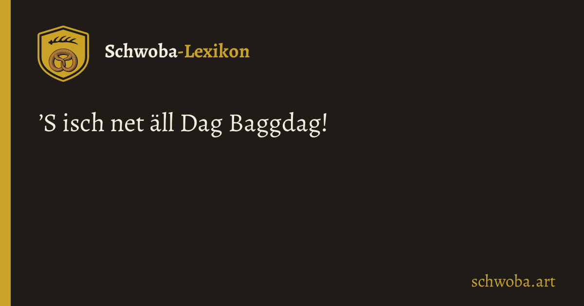Grafik: ’S isch net äll Dag Baggdag!