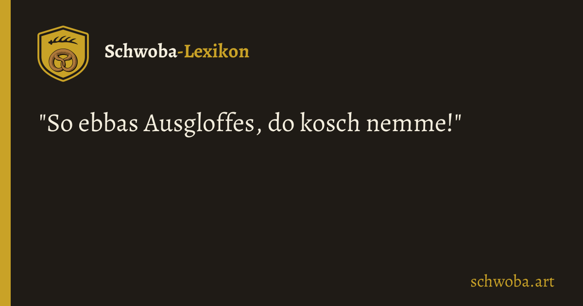 Grafik: "So ebbas Ausgloffes, do kosch nemme!"